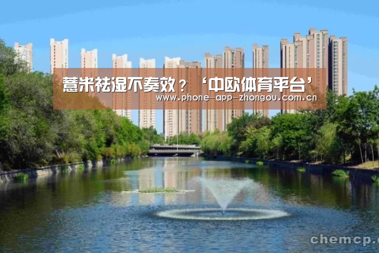 薏米祛湿不奏效?‘中欧体育平台’(图1) zoty体育