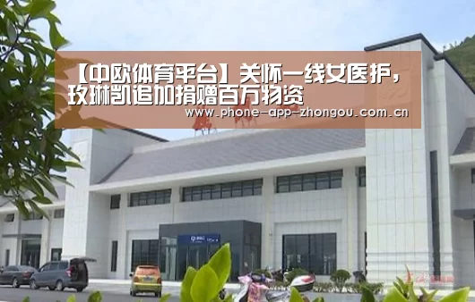 【中欧体育平台】关怀一线女医护,玫琳凯追加捐赠百万物资(图3) 中欧体育