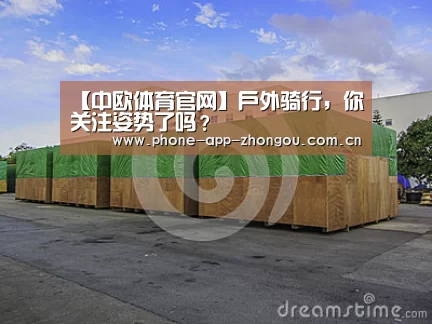 【中欧体育官网】户外骑行,你关注姿势了吗?(图1) zoty体育