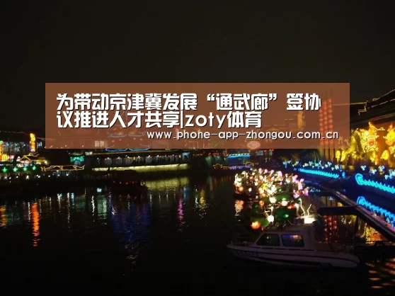 为带动京津冀发展“通武廊”签协议推进人才共享|zoty体育(图2) 中欧体育官网