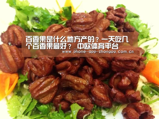 百香果是什么地方产的?一天吃几个百香果最好?_中欧体育平台(图1) 中欧体育平台