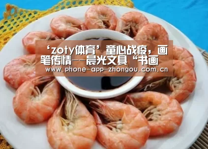 ‘zoty体育’童心战疫,画笔传情--晨光文具“书画大赛”线上征集活动正式启动(图2) 中欧体育