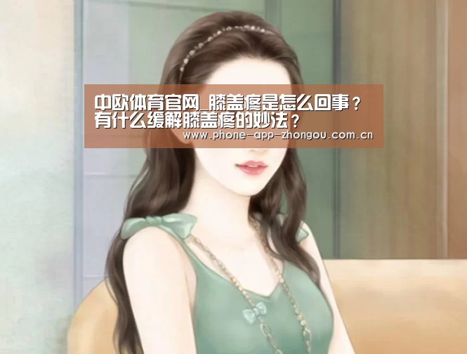 中欧体育官网_膝盖疼是怎么回事？有什么缓解膝盖疼的妙法？